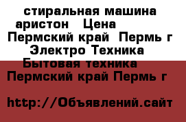 стиральная машина аристон › Цена ­ 7 000 - Пермский край, Пермь г. Электро-Техника » Бытовая техника   . Пермский край,Пермь г.